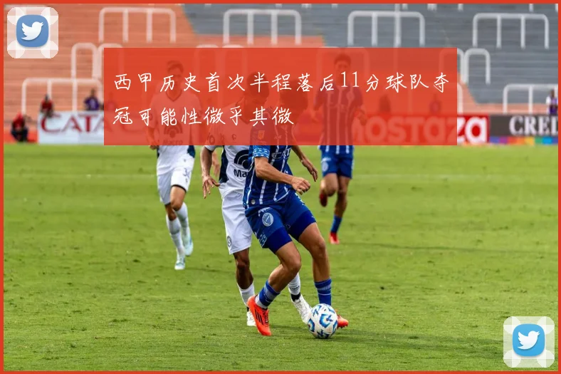 西甲历史首次半程落后11分球队夺冠可能性微乎其微