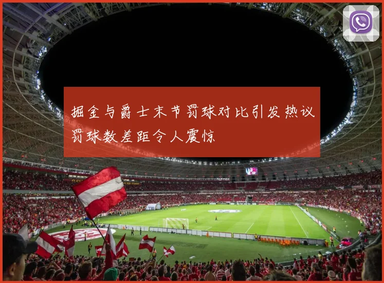 掘金与爵士末节罚球对比引发热议罚球数差距令人震惊