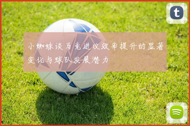 小蜘蛛谈马竞进攻效率提升的显著变化与球队发展潜力