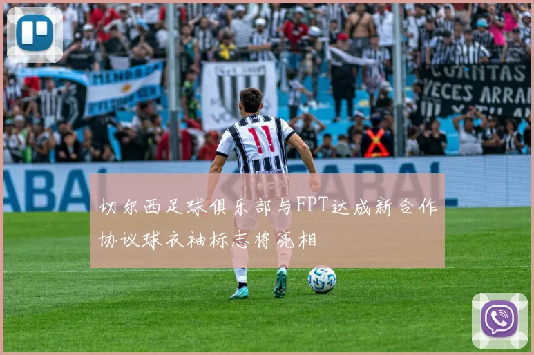 切尔西足球俱乐部与FPT达成新合作协议球衣袖标志将亮相