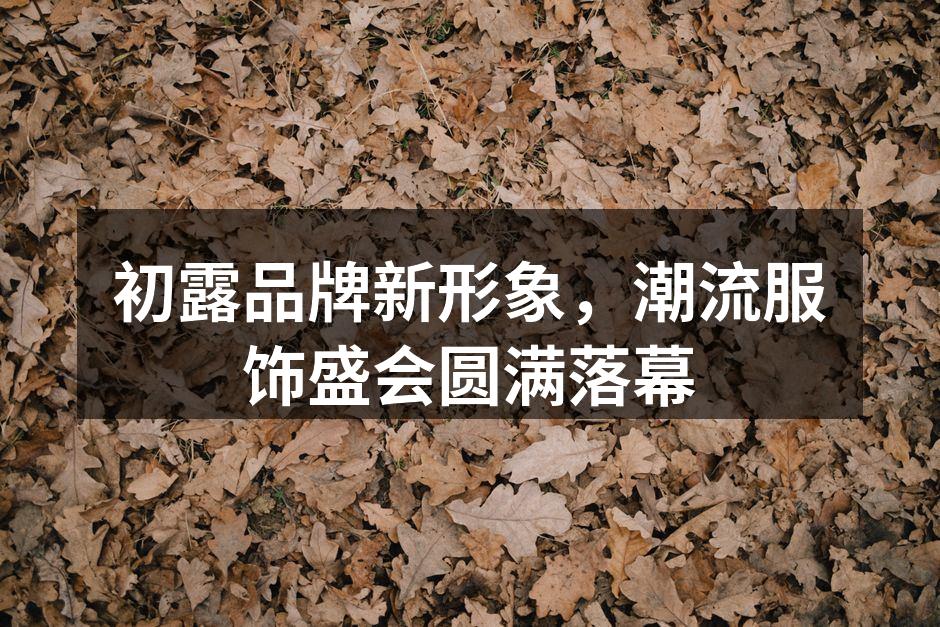 初露品牌新形象，潮流服饰盛会圆满落幕